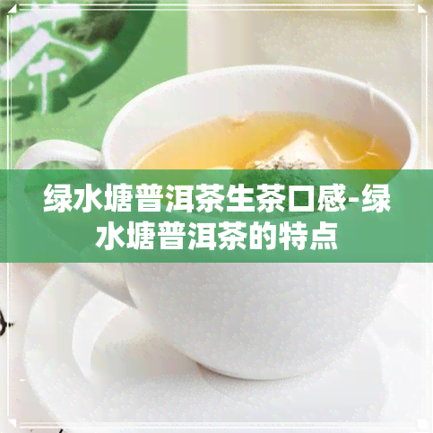 绿水塘普洱茶生茶口感-绿水塘普洱茶的特点