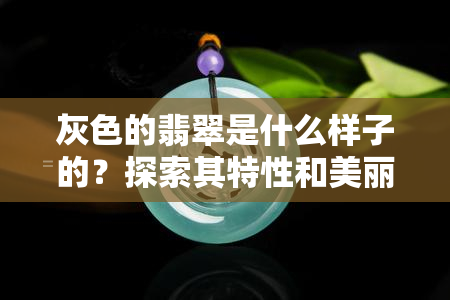 灰色的翡翠是什么样子的？探索其特性和美丽的图片展示