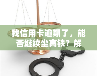 我信用卡逾期了，能否继续坐高铁？解决方案是什么？