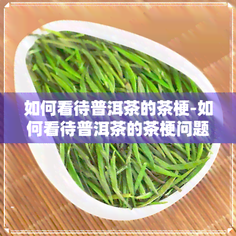 如何看待普洱茶的茶梗-如何看待普洱茶的茶梗问题