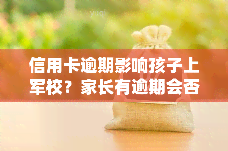 信用卡逾期影响孩子上军校？家长有逾期会否影响孩子当兵？欠款是否会影响子女参军？