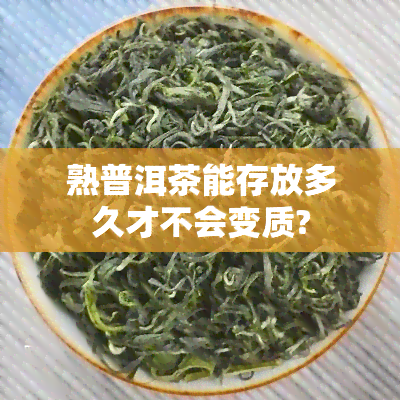 熟普洱茶能存放多久才不会变质?