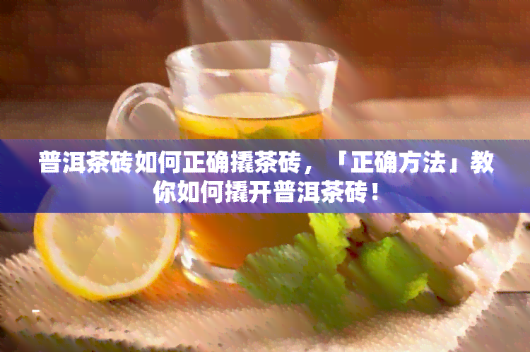 普洱茶砖如何正确撬茶砖，「正确方法」教你如何撬开普洱茶砖！