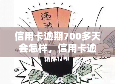 信用卡逾期700多天会怎样，信用卡逾期700多天：可能面临的后果和解决方法