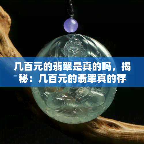 几百元的翡翠是真的吗，揭秘：几百元的翡翠真的存在吗？