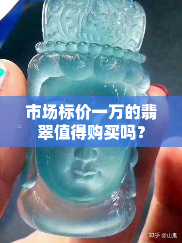 市场标价一万的翡翠值得购买吗？