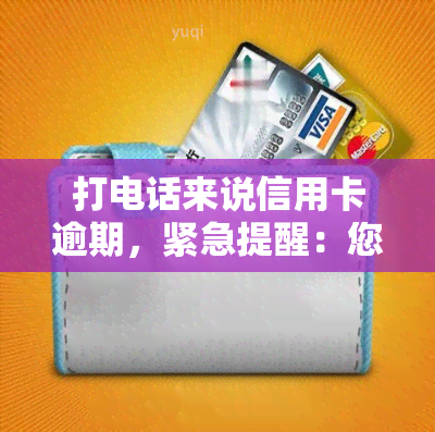 打电话来说信用卡逾期，紧急提醒：您的信用卡已逾期，请尽快处理