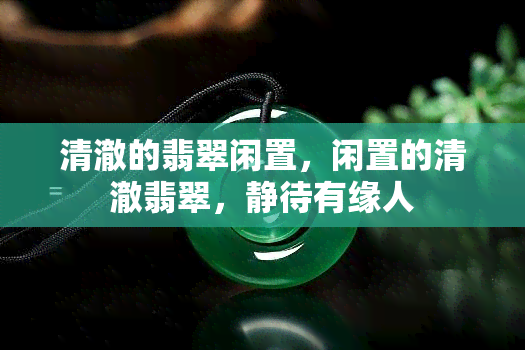 清澈的翡翠闲置，闲置的清澈翡翠，静待有缘人