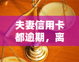 夫妻信用卡都逾期，离婚时另一方要求全责，对另一方有何影响？