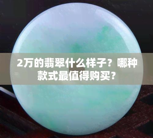 2万的翡翠什么样子？哪种款式最值得购买？