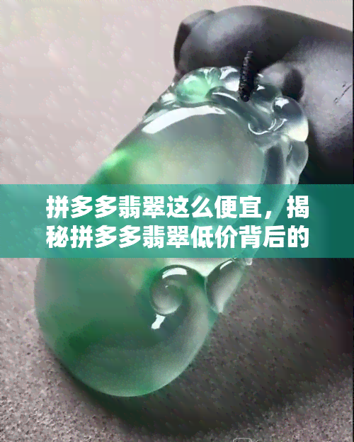 拼多多翡翠这么便宜，揭秘拼多多翡翠低价背后的秘密！