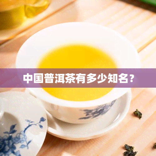 中国普洱茶有多少知名？