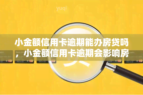 小金额信用卡逾期能办房贷吗，小金额信用卡逾期会影响房贷申请吗？