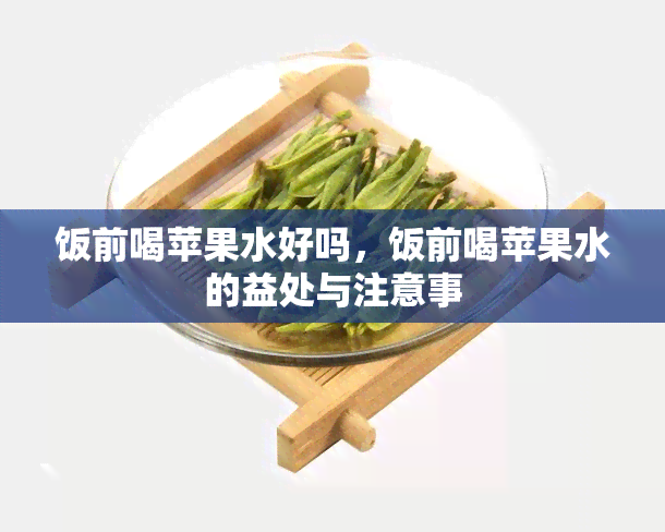 饭前喝苹果水好吗，饭前喝苹果水的益处与注意事