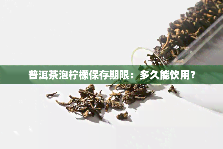 普洱茶泡柠檬保存期限：多久能饮用？