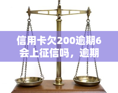 信用卡欠200逾期6会上吗，逾期6天信用卡欠款200元会否影响个人信用记录？