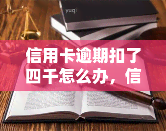 信用卡逾期扣了四千怎么办，信用卡逾期被扣4000元，应该怎样处理？