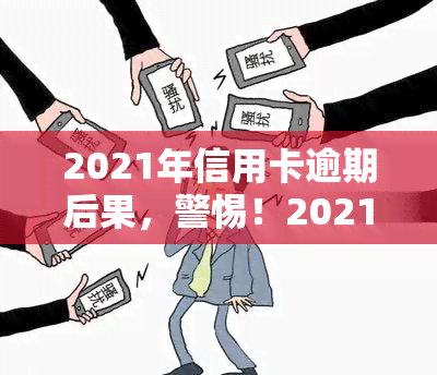 2021年信用卡逾期后果，警惕！2021年信用卡逾期的严重后果