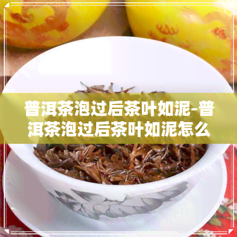 普洱茶泡过后茶叶如泥-普洱茶泡过后茶叶如泥怎么办