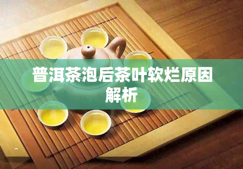 普洱茶泡后茶叶软烂原因解析