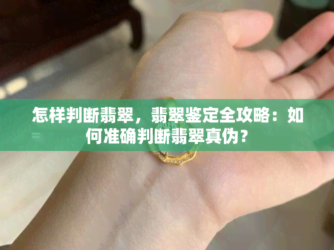 怎样判断翡翠，翡翠鉴定全攻略：如何准确判断翡翠真伪？