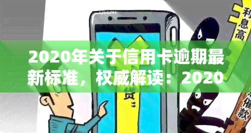 2020年关于信用卡逾期最新标准，权威解读：2020年信用卡逾期最新标准