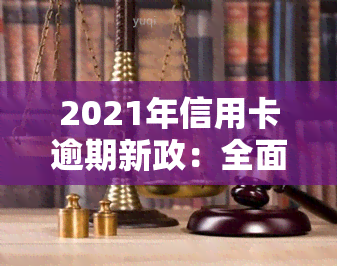 2021年信用卡逾期新政：全面解读与实细节