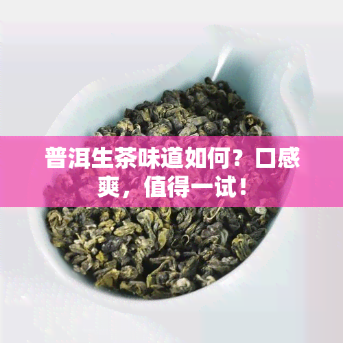 普洱生茶味道如何？口感爽，值得一试！