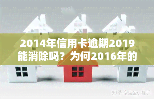 2014年信用卡逾期2019能消除吗？为何2016年的逾期还未消除？