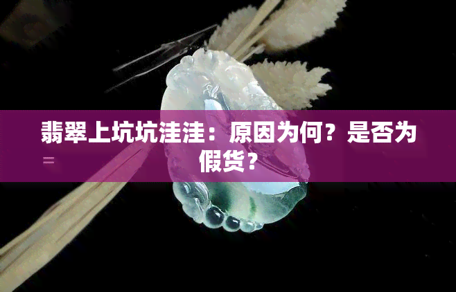 翡翠上坑坑洼洼：原因为何？是否为假货？