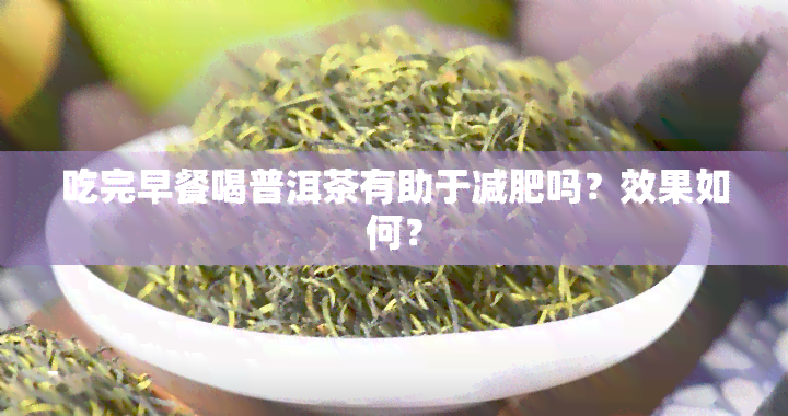 吃完早餐喝普洱茶有助于减肥吗？效果如何？