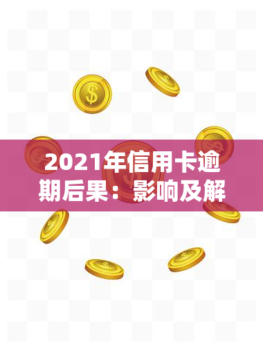 2021年信用卡逾期后果：影响及解决办法