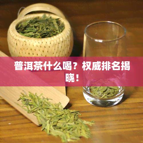 普洱茶什么喝？权威排名揭晓！