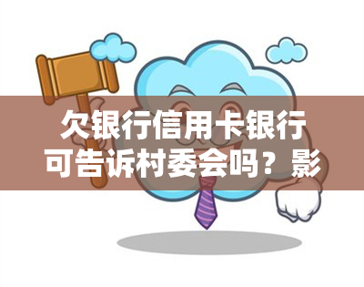 欠银行信用卡银行可告诉村委会吗？影响及解决办法