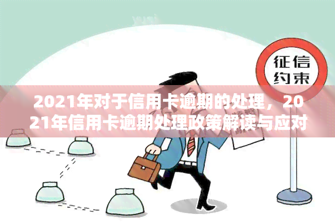 2021年对于信用卡逾期的处理，2021年信用卡逾期处理政策解读与应对策略