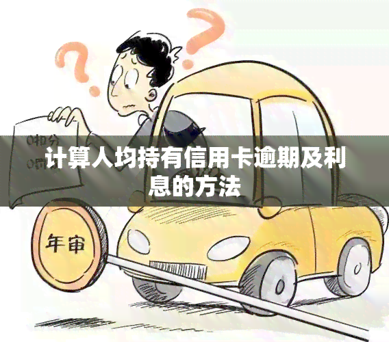 计算人均持有信用卡逾期及利息的方法