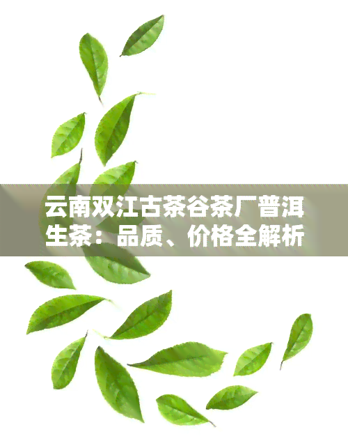 云南双江古茶谷茶厂普洱生茶：品质、价格全解析