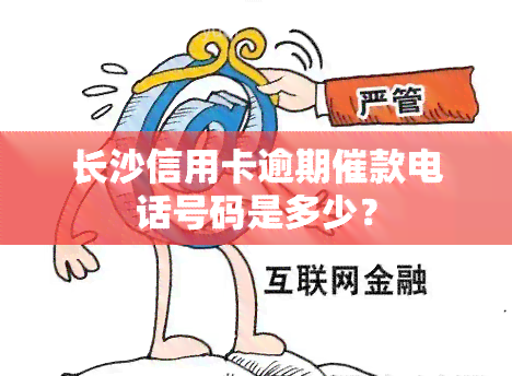 长沙信用卡逾期催款电话号码是多少？