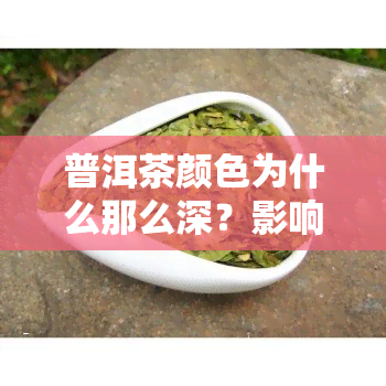 普洱茶颜色为什么那么深？影响因素与好坏关系如何？