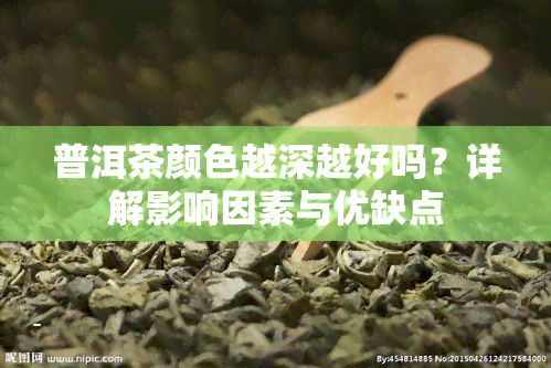 普洱茶颜色越深越好吗？详解影响因素与优缺点