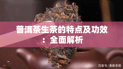 普洱茶生茶的特点及功效：全面解析