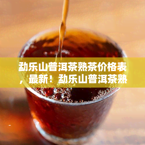 勐乐山普洱茶熟茶价格表，最新！勐乐山普洱茶熟茶价格表一览