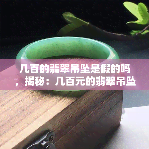 几百的翡翠吊坠是假的吗，揭秘：几百元的翡翠吊坠是否真的存在？