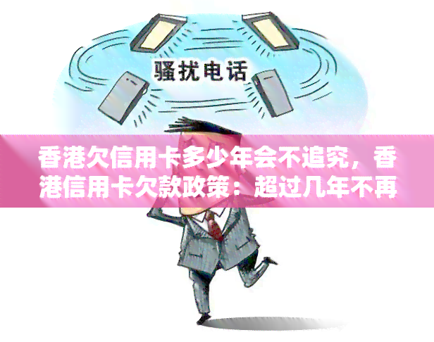 欠信用卡多少年会不追究，信用卡欠款政策：超过几年不再被追究？