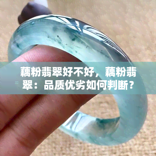 藕粉翡翠好不好，藕粉翡翠：品质优劣如何判断？