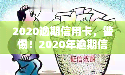 2020逾期信用卡，警惕！2020年逾期信用卡可能带来的严重后果