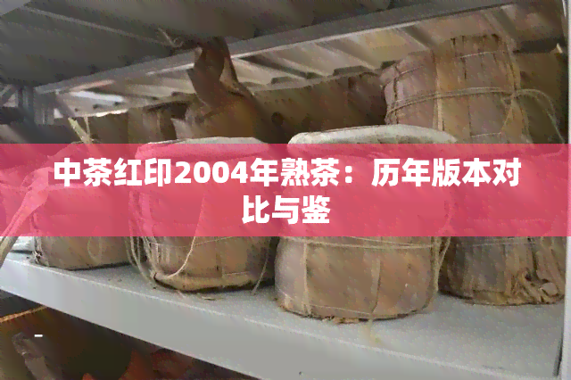 中茶红印2004年熟茶：历年版本对比与鉴