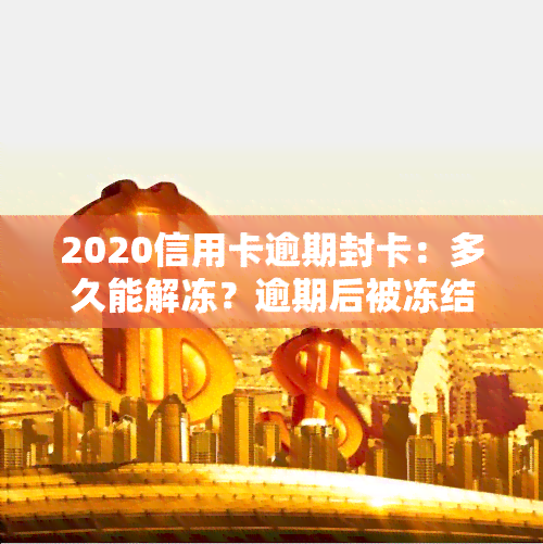 2020信用卡逾期封卡：多久能解冻？逾期后被冻结的信用卡能否恢复使用？