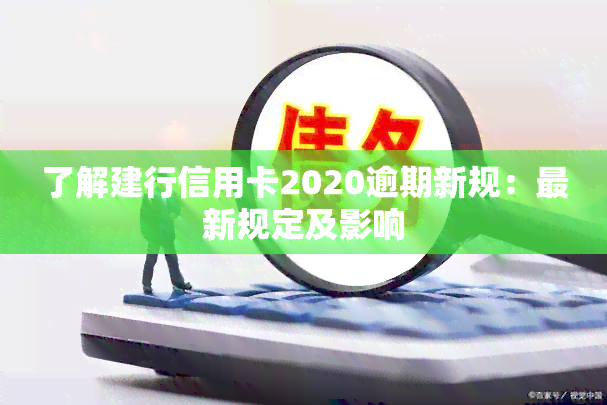 了解建行信用卡2020逾期新规：最新规定及影响