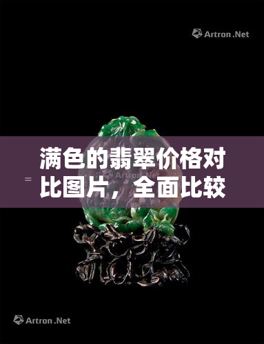 满色的翡翠价格对比图片，全面比较：不同满色翡翠的价格差异与优劣分析